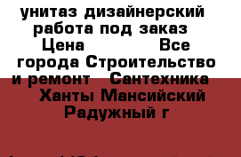 унитаз дизайнерский, работа под заказ › Цена ­ 10 000 - Все города Строительство и ремонт » Сантехника   . Ханты-Мансийский,Радужный г.